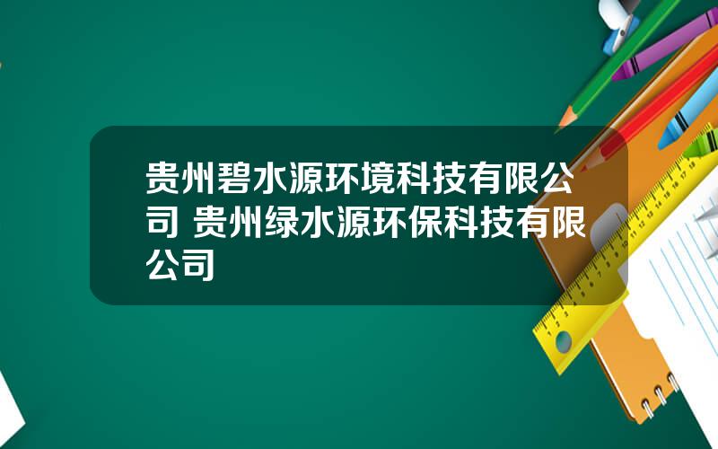 贵州碧水源环境科技有限公司 贵州绿水源环保科技有限公司